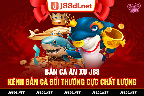 Bắn cá ăn xu J88 kênh bắn cá đổi thưởng cực chất