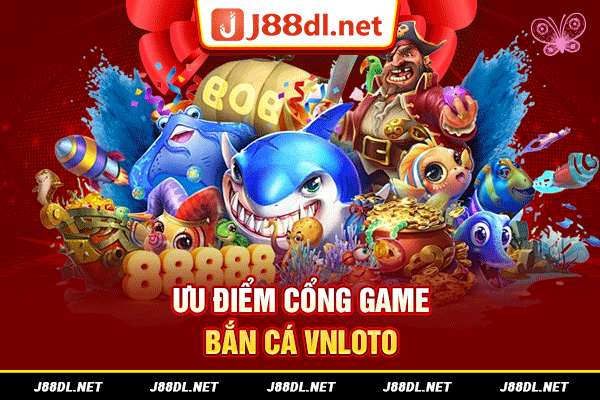 Ưu điểm cổng game bắn cá Vnloto