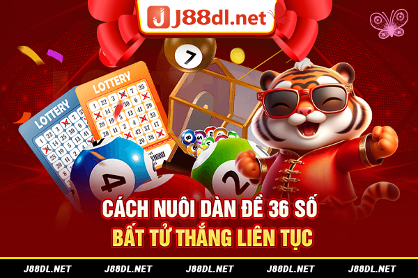 Cách nuôi dàn đề 36 số bất tử thắng liên tục