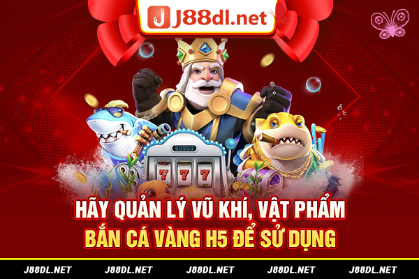 Hãy quản lý vũ khí, vật phẩm bắn cá vàng H5 để sử dụng